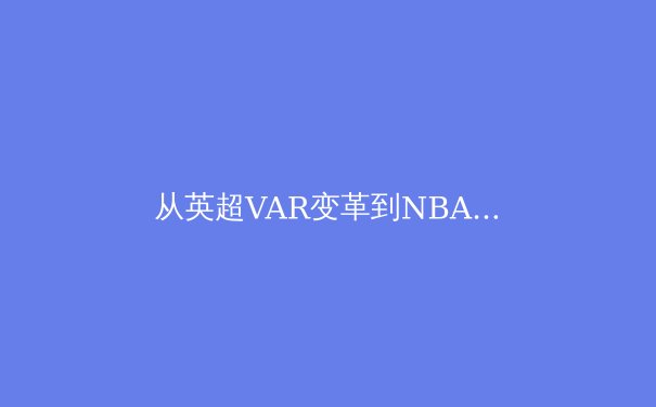从英超VAR变革到NBA负荷管理：科技如何重构现代体育竞争格局